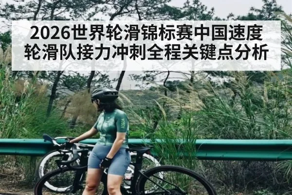 2026世界轮滑锦标赛中国速度轮滑队接力冲刺全程关键点分析