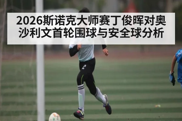 2026斯诺克大师赛丁俊晖对奥沙利文首轮围球与安全球分析